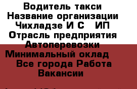 Водитель такси › Название организации ­ Чихладзе И.С., ИП › Отрасль предприятия ­ Автоперевозки › Минимальный оклад ­ 1 - Все города Работа » Вакансии   